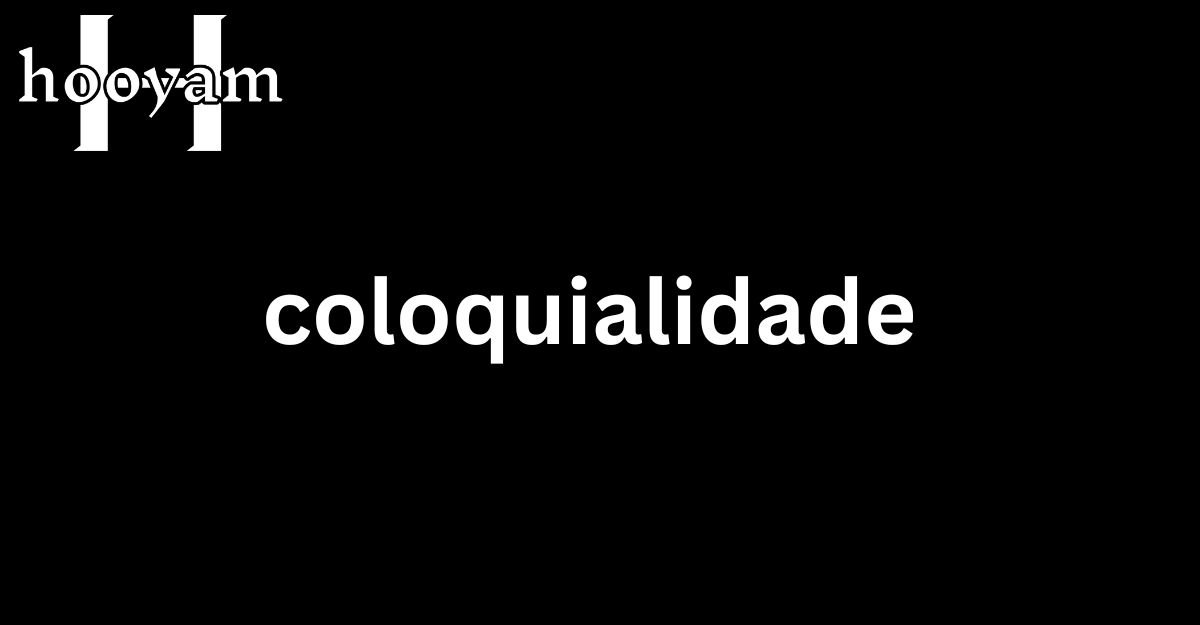 What is coloquialidade ? Details Infotmation